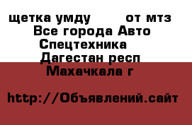 щетка умду-80.82 от мтз  - Все города Авто » Спецтехника   . Дагестан респ.,Махачкала г.